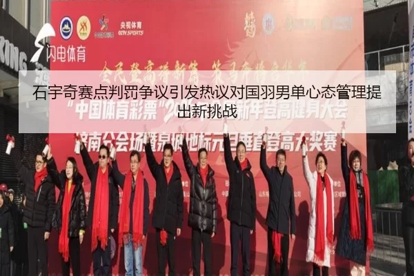 石宇奇赛点判罚争议引发热议对国羽男单心态管理提出新挑战